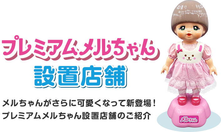 プレミアムメルちゃん設置店舗　メルちゃんがさらに可愛くなって新登場！プレミアムメルちゃん設置店舗のご紹介